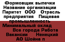 Формовщик выпечки › Название организации ­ Паритет, ООО › Отрасль предприятия ­ Пищевая промышленность › Минимальный оклад ­ 22 000 - Все города Работа » Вакансии   . Ненецкий АО,Шойна п.